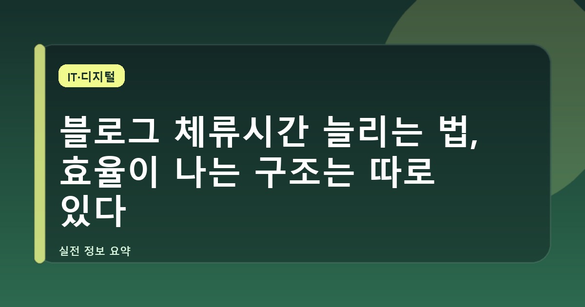 블로그 체류시간 늘리는 법, 효율이 나는 구조는 따로 있다
