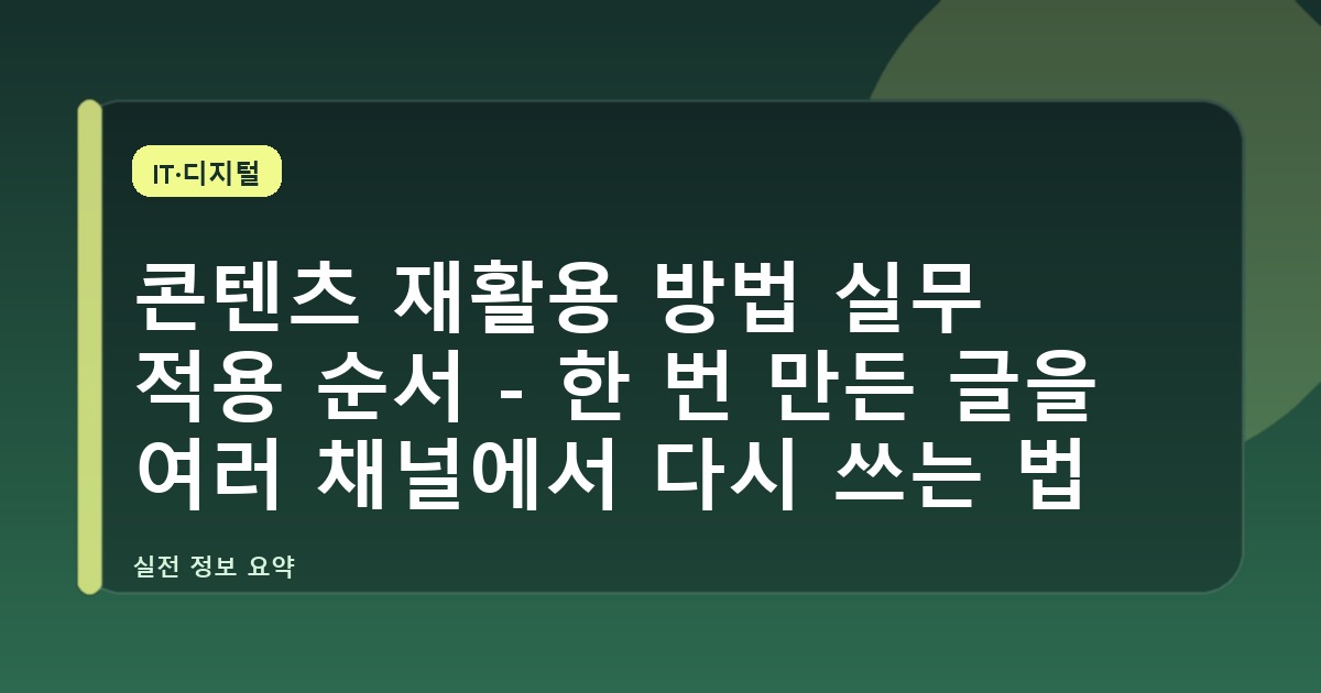 콘텐츠 재활용 방법 실무 적용 순서 - 한 번 만든 글을 여러 채널에서 다시 쓰는 법