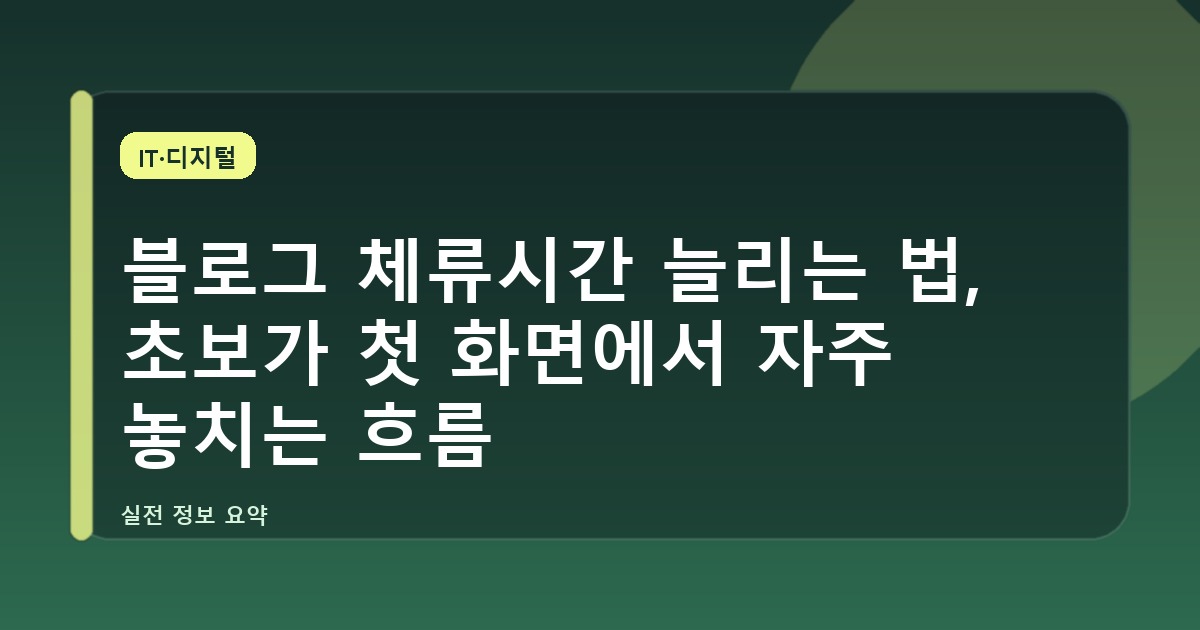 블로그 체류시간 늘리는 법, 초보가 첫 화면에서 자주 놓치는 흐름